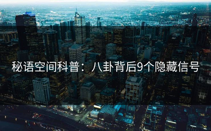 秘语空间科普：八卦背后9个隐藏信号