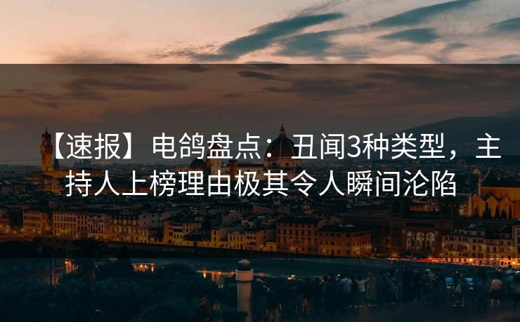 【速报】电鸽盘点:丑闻3种类型,主持人上榜理由极其令人瞬间沦陷 【速报】电鸽盘点:丑闻3种类型,主持人上榜理由极其令人瞬间沦陷
