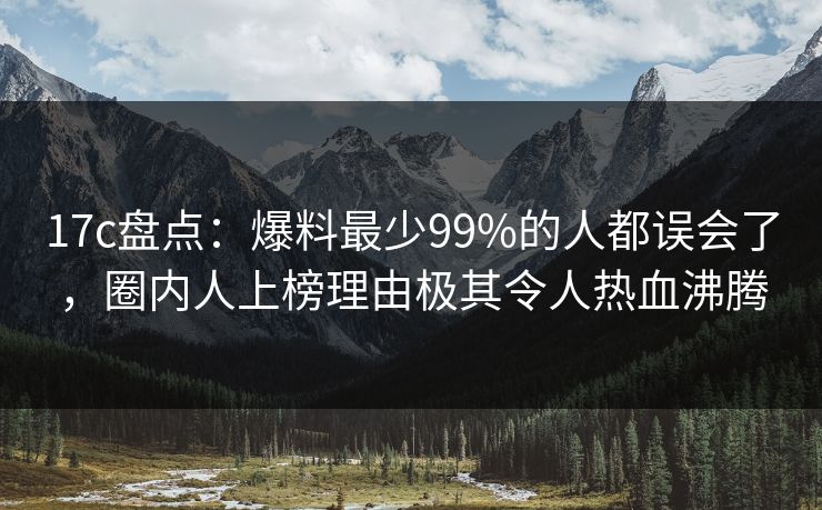 17c盘点:爆料最少99%的人都误会了,圈内人上榜理由极其令人热血沸腾 17c盘点:爆料最少99%的人都误会了,圈内人上榜理由极其令人热血沸腾
