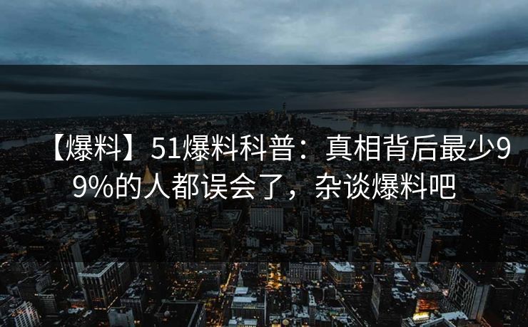 【爆料】51爆料科普：真相背后最少99%的人都误会了，杂谈爆料吧