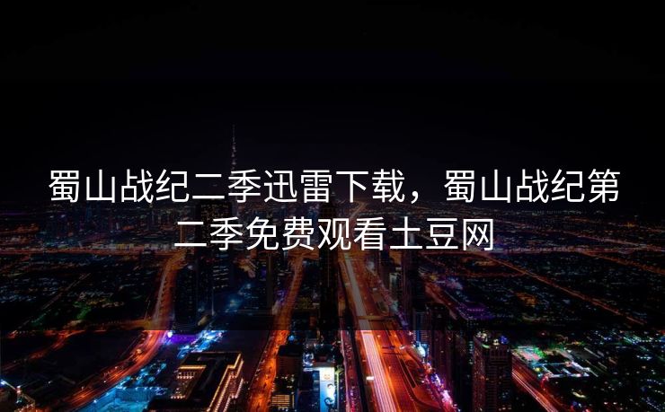 蜀山战纪二季迅雷下载，蜀山战纪第二季免费观看土豆网