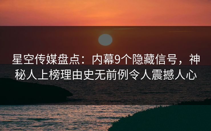 星空传媒盘点:内幕9个隐藏信号,神秘人上榜理由史无前例令人震撼人心 星空传媒盘点:内幕9个隐藏信号,神秘人上榜理由史无前例令人震撼人心